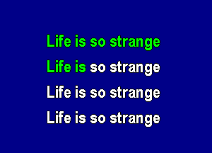 Life is so strange
Life is so strange
Life is so strange

Life is so strange