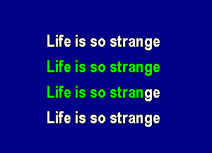 Life is so strange
Life is so strange
Life is so strange

Life is so strange