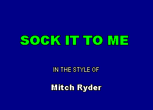 SOCIK ll'lT TO ME

IN THE STYLE 0F

Mitch Ryder