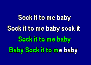 Sock it to me baby
Sock it to me baby sock it
Sock it to me baby

Baby Sock it to me baby