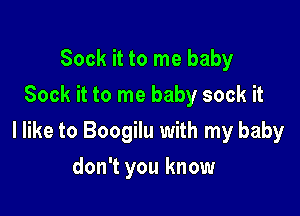 Sock it to me baby
Sock it to me baby sock it

I like to Boogilu with my baby

don't you know