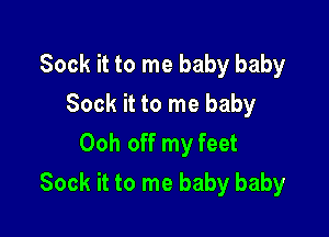 Sock it to me baby baby
Sock it to me baby
Ooh off my feet

Sock it to me baby baby