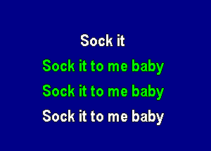 Sock it
Sock it to me baby
Sock it to me baby

Sock it to me baby