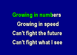 Growing in numbers

Growing in speed

Can't fight the future
Can't fight what I see