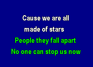 Cause we are all
made of stars
People they fall apart

No one can stop us now