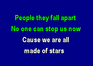 People they fall apart

No one can stop us now

Cause we are all
made of stars