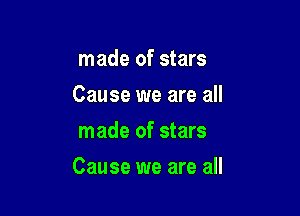 made of stars
Cause we are all
made of stars

Cause we are all