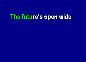 The future's open wide