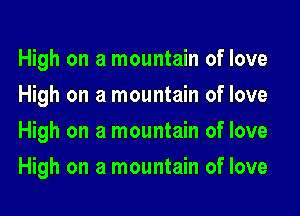 High on a mountain of love
High on a mountain of love
High on a mountain of love
High on a mountain of love