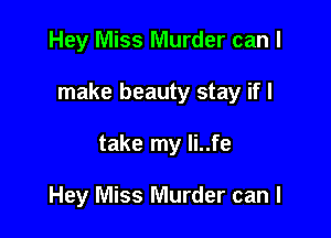 Hey Miss Murder can I

make beauty stay if I

take my li..fe

Hey Miss Murder can I