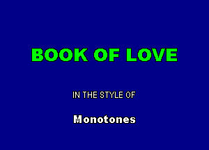 BOOK OF LOVE

IN THE STYLE 0F

Monotones