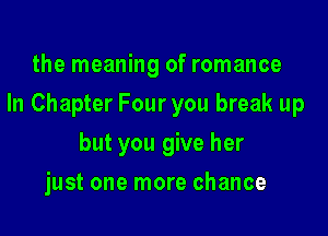the meaning of romance

In Chapter Four you break up

but you give her
just one more chance