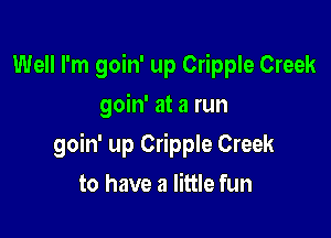 Well I'm goin' up Cripple Creek
goin' at a run

goin' up Cripple Creek

to have a little fun