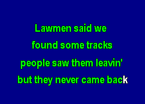 Lawmen said we
found some tracks

people saw them leavin'

but they never came back