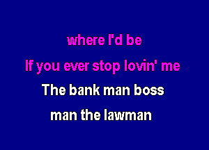 The bank man boss

man the lawman