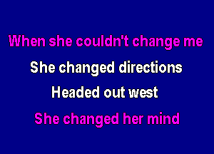 She changed directions

Headed out west