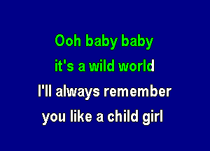 Ooh baby baby
it's a wild world
I'll always remember

you like a child girl