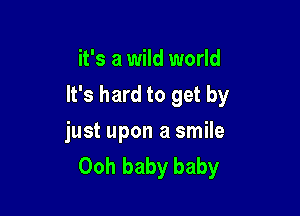 it's a wild world
It's hard to get by

just upon a smile
Ooh baby baby