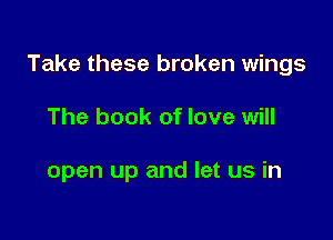 Take these broken wings

The book of love will

open up and let us in