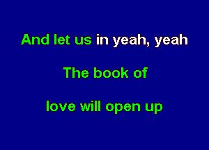 And let us in yeah, yeah

The book of

love will open up