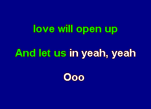 love will open up

And let us in yeah, yeah

Ooo