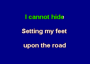 I cannot hide

Setting my feet

upon the road