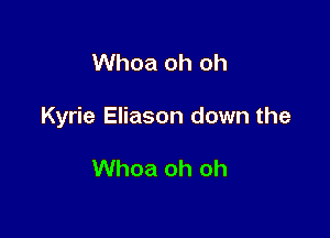 Whoa oh oh

Kyrie Eliason down the

Whoa oh oh