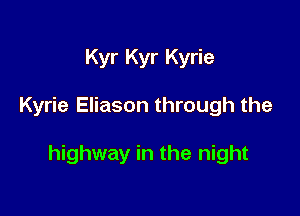 Kyr Kyr Kyrie

Kyrie Eliason through the

highway in the night