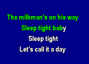 The milkman's on his way
Sleep tight baby
Sleep tight

Let's call it a day