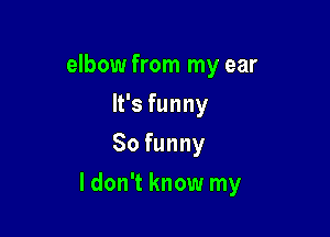 elbow from my ear
lstunny
So funny

ldon't know my