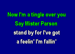 Now I'm a tingle over you

Say Mister Parson
stand by for I've got
a feelin' I'm fallin'