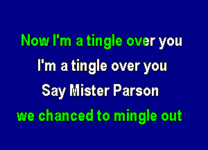 Now I'm a tingle over you
I'm a tingle over you
Say Mister Parson

we chanced to mingle out