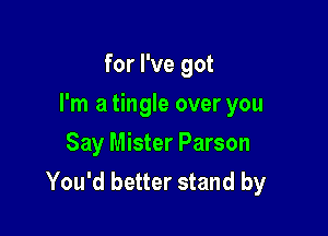 for I've got

I'm a tingle over you

Say Mister Parson
You'd better stand by