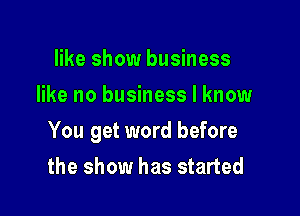 like show business
like no business I know

You get word before

the show has started