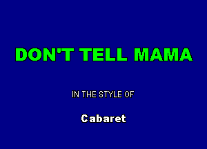 DON'T TIEILIL MAMA

IN THE STYLE 0F

Cabaret