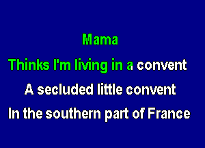 Mama

Thinks I'm living in a convent

A secluded little convent
In the southern part of France