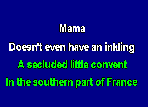 Mama

Doesn't even have an inkling

A secluded little convent
In the southern part of France