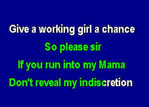 Give a working girl a chance
80 please sir

If you run into my Mama

Don't reveal my indiscretion