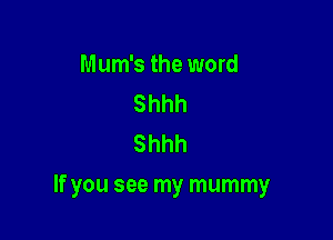 Mum's the word
Shhh
Shhh

If you see my mummy