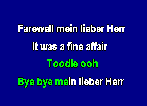 Farewell mein Iieber Herr

It was a fine affair
Toodle ooh

Bye bye mein Iieber Herr