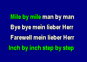 Mile by mile man by man
Bye bye mein lieber Herr
Farewell mein lieber Herr
Inch by inch step by step