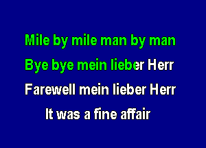 Mile by mile man by man

Bye bye mein lieber Herr
Farewell mein lieber Herr
It was a fine affair