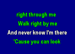 right through me
Walk right by me

And never know I'm there
'Cause you can look