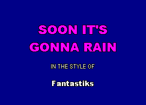 IN THE STYLE 0F

Fantastiks