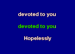 devoted to you

devoted to you

Hopelessly