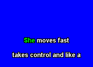 She moves fast

takes control and like a