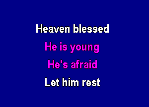 Heaven blessed

Let him rest