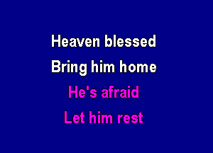Heaven blessed

Bring him home