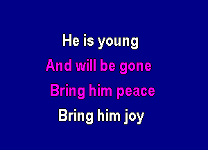 He is young

Bring him joy