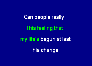 How strange

This feeling that

my life's begun at last

This change